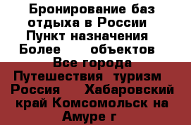 Бронирование баз отдыха в России › Пункт назначения ­ Более 2100 объектов - Все города Путешествия, туризм » Россия   . Хабаровский край,Комсомольск-на-Амуре г.